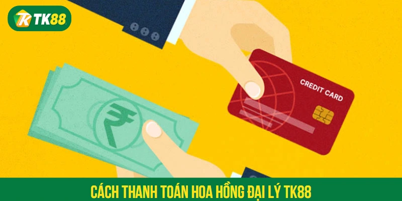 Cách thanh toán hoa hồng đại lý TK88