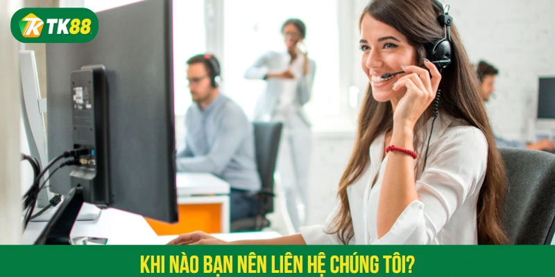 Khi nào bạn nên liên hệ chúng tôi?