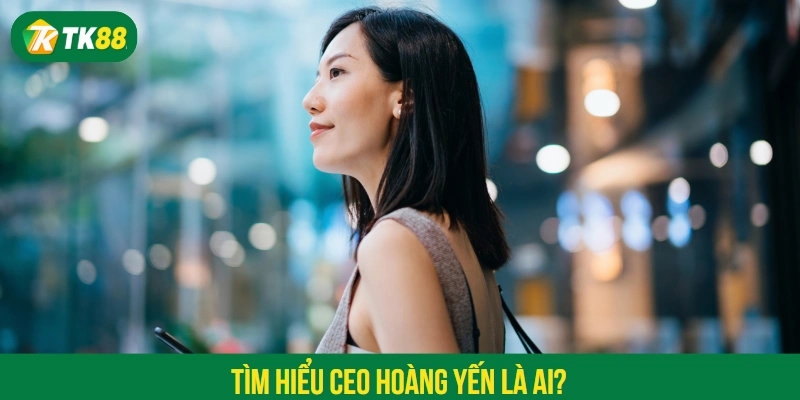Tìm hiểu CEO Hoàng Yến là ai?